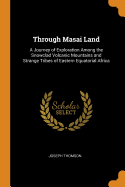 Through Masai Land: A Journey of Exploration Among the Snowclad Volcanic Mountains and Strange Tribes of Eastern Equatorial Africa