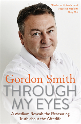 Through My Eyes: A Medium Reveals the Reassuring Truth about the Afterlife - Smith, Gordon