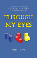 Through My Eyes: A Teacher's Frank Advice for Navigating the Challenges of Life with a Special Needs Child