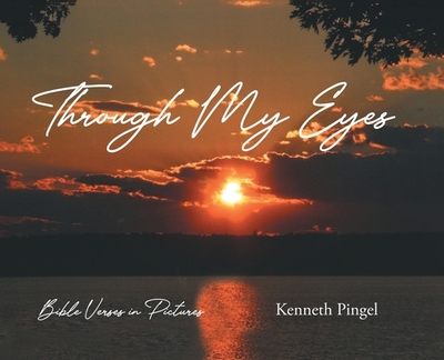 Through My Eyes: Bible Verses in Pictures by Kenneth Pingel - Alibris