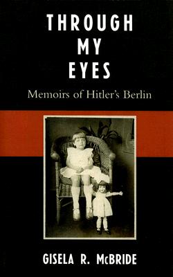 Through My Eyes: Memoirs of Hitler's Berlin - McBride, Gisela R