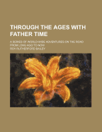 Through the Ages with Father Time; A Series of World-Wide Adventures on the Road from Long Ago to Now