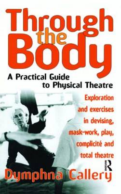 Through the Body: A Practical Guide to Physical Theatre - Callery, Dymphna