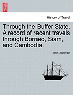 Through the Buffer State: A Record of Recent Travels Through Borneo, Siam and Cambodia