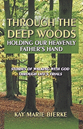 Through the Deep Woods: Holding Our Heavenly Father's Hand: Stories of Walking with God Through Life's Trials