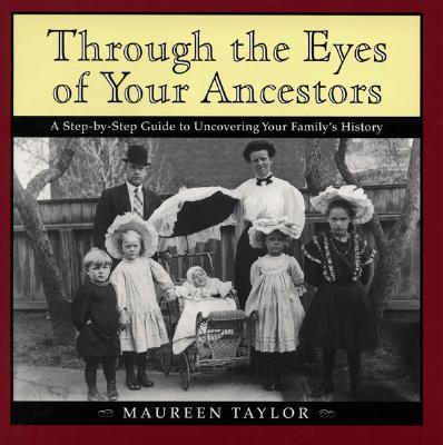 Through the Eyes of Your Ancestors: A Step-By-Step Guide to Uncovering Your Family's History - 