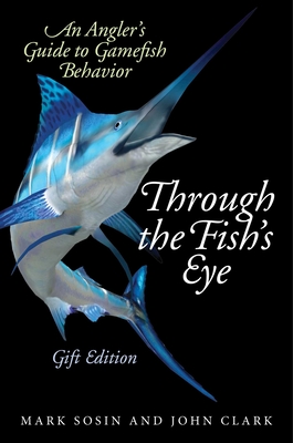 Through the Fish's Eye: An Angler's Guide to Gamefish Behavior, Gift Edition - Sosin, Mark, and Clark, John, IV
