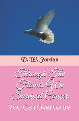 Through The Flames We Survived Cancer: You Can Overcome - Jordan, Emma (Foreword by), and Jordan, D W