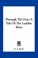 Through The Fray: A Tale Of The Luddite Riots - Henty, G a