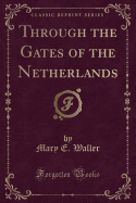 Through the Gates of the Netherlands (Classic Reprint)