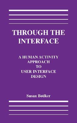 Through the Interface: A Human Activity Approach to User Interface Design - Bodker, Susanne