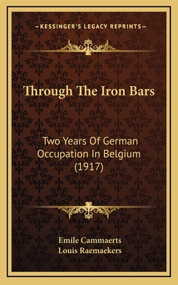 Through the Iron Bars: Two Years of German Occupation in Belgium (1917) - Cammaerts, Emile, and Raemaekers, Louis (Illustrator)