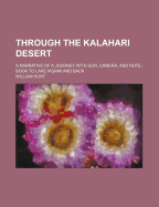 Through the Kalahari Desert: A Narrative of a Journey with Gun, Camera, and Note-Book to Lake N'Gami and Back