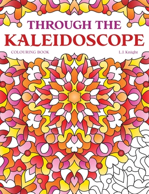Through the Kaleidoscope Colouring Book: 50 Abstract Symmetrical Pattern Designs - Knight, L J