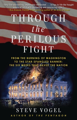 Through the Perilous Fight: From the Burning of Washington to the Star-Spangled Banner: The Six Weeks That Saved the Nation - Vogel, Steve