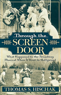 Through the Screen Door: What Happened to the Broadway Musical When it Went to Hollywood - Hischak, Thomas S