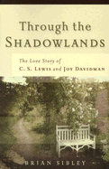 Through the Shadowlands: The Love Story of C. S. Lewis and Joy Davidman - Sibley, Brian