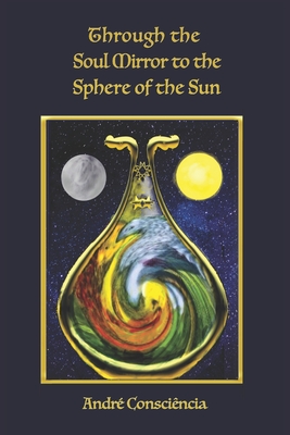 Through the Soul Mirror to the Sphere of the Sun - Moore, Kendall (Editor), and Conscincia, Andr