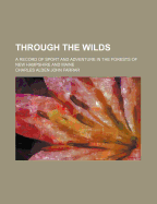 Through the Wilds; A Record of Sport and Adventure in the Forests of New Hampshire and Maine