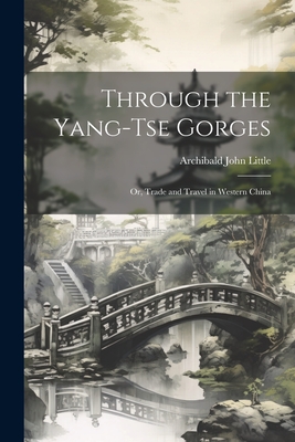 Through the Yang-tse Gorges; or, Trade and Travel in Western China - Little, Archibald John