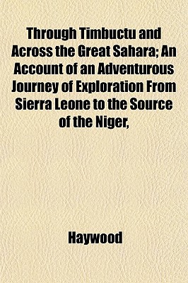 Through Timbuctu and Across the Great Sahara; An Account of an Adventurous Journey of Exploration from Sierra Leone to the Source of the Niger, - Haywood