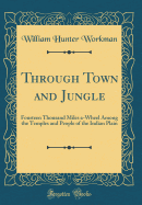 Through Town and Jungle: Fourteen Thousand Miles A-Wheel Among the Temples and People of the Indian Plain (Classic Reprint)