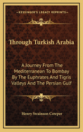 Through Turkish Arabia: A Journey from the Mediterranean to Bombay by the Euphrates and Tigris Valleys and the Persian Gulf