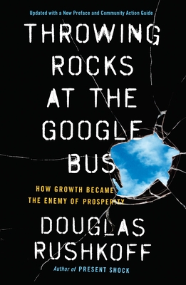 Throwing Rocks at the Google Bus: How Growth Became the Enemy of Prosperity - Rushkoff, Douglas