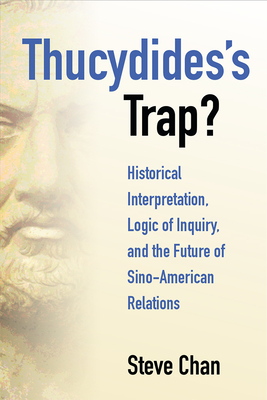 Thucydides's Trap?: Historical Interpretation, Logic of Inquiry, and the Future of Sino-American Relations - Chan, Steve