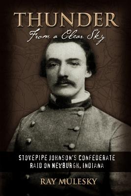 Thunder from a Clear Sky: Stovepipe Johnson's Confederate Raid on Newburgh, Indiana - Mulesky, Raymond
