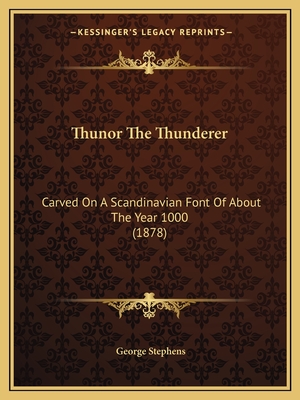 Thunor The Thunderer: Carved On A Scandinavian Font Of About The Year 1000 (1878) - Stephens, George