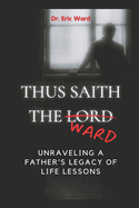 Thus Saith the Ward: Unraveling a Father's Legacy of Life Lessons