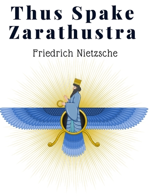 Thus Spake Zarathustra: A Book For All And None - A Radical Philosophy for Modern Times - Friedrich Nietzsche