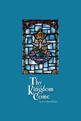 Thy Kingdom Come - Burke, M Glynn, Dr.