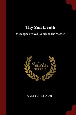 Thy Son Liveth: Messages From a Soldier to His Mother - Boylan, Grace Duffie