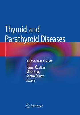 Thyroid and Parathyroid Diseases: A Case-Based Guide - zlker, Tamer (Editor), and Adas, Mine (Editor), and Gnay, Semra (Editor)