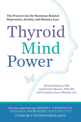 Thyroid Mind Power: The Proven Cure for Hormone-Related Depression, Anxiety, and Memory Loss - Shames, Richard, and Shames, Karliee, and Shames, Georjana Grace