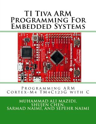 TI Tiva ARM Programming For Embedded Systems: Programming ARM Cortex-M4 TM4C123G with C - Chen, Shujen, and Naimi, Sarmad, and Naimi, Sepehr