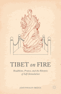 Tibet on Fire: Buddhism, Protest, and the Rhetoric of Self-Immolation