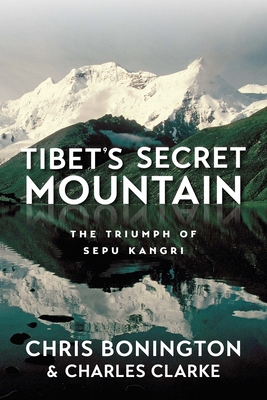 Tibet's Secret Mountain: The Triumph of Sepu Kangri - Bonington, Chris, Sir, and Clarke, Charles