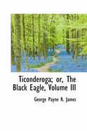 Ticonderoga; Or, the Black Eagle; Volume III