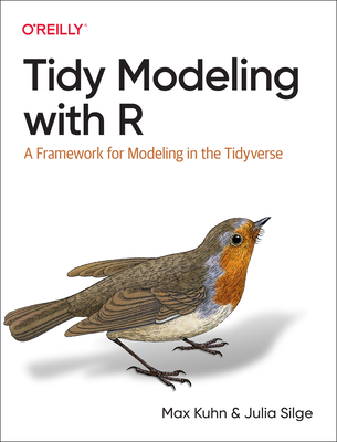 Tidy Modeling with R: A Framework for Modeling in the Tidyverse - Kuhn, Max, and Silge, Julia