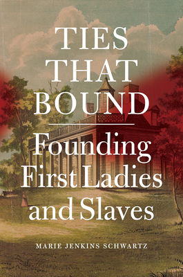 Ties That Bound: Founding First Ladies and Slaves - Schwartz, Marie Jenkins