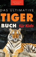 Tiger B?cher Das Ultimative Tigerbuch f?r Kids: 100+ erstaunliche Tiger-Fakten, Fotos, Quiz + mehr