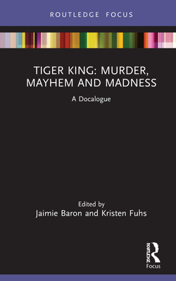 Tiger King: Murder, Mayhem and Madness: A Docalogue - Baron, Jaimie (Editor), and Fuhs, Kristen (Editor)