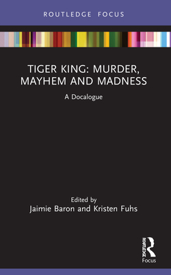 Tiger King: Murder, Mayhem and Madness: A Docalogue - Baron, Jaimie (Editor), and Fuhs, Kristen (Editor)