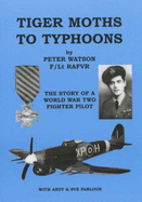 Tiger Moths to Typhoons: The Story of a World War Two Fighter Pilot - Watson, Peter, and Parlour, Andy (Volume editor), and Parlour, Sue (Volume editor)