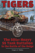 Tigers in the Ardennes: The 501st Heavy SS Tank Battalion in the Battle of the Bulge