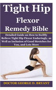 Tight Hip Flexor Remedy Bible: Detailed Guide on How to Swiftly Relieve Tight Hip Flexor Enduringly, as Well as Inclusion of Good Stretches for You, and Lots More