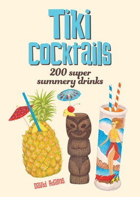 Tiki Cocktails: 200 super summery drinks - Adams, David